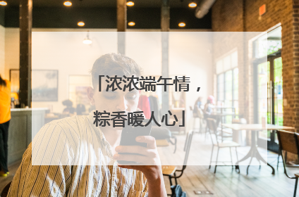 浓浓端午情，粽香暖人心