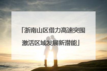 浙南山区借力高速突围 激活区域发展新潜能