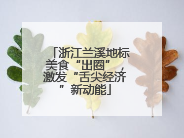 浙江兰溪地标美食“出圈”，激发“舌尖经济”新动能