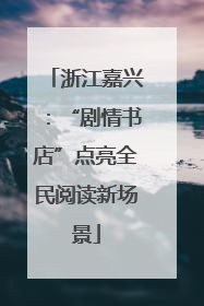 浙江嘉兴：“剧情书店”点亮全民阅读新场景