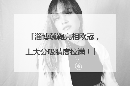 淄博蹴鞠亮相欧冠，上大分吸睛度拉满！