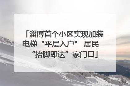 淄博首个小区实现加装电梯“平层入户” 居民“抬脚即达”家门口