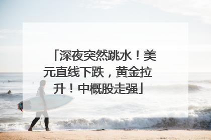 深夜突然跳水！美元直线下跌，黄金拉升！中概股走强