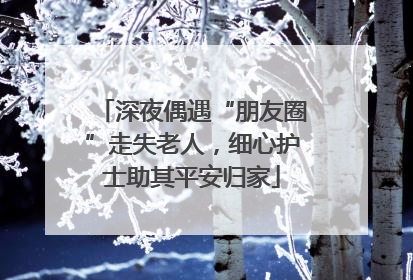 深夜偶遇“朋友圈”走失老人，细心护士助其平安归家