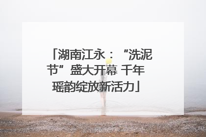 湖南江永：“洗泥节”盛大开幕 千年瑶韵绽放新活力