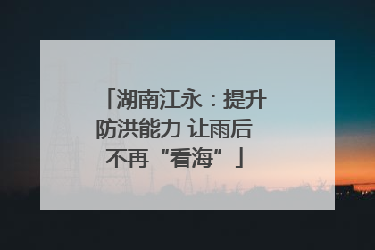 湖南江永：提升防洪能力 让雨后不再“看海”