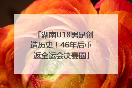 湖南U18男足创造历史！46年后重返全运会决赛圈