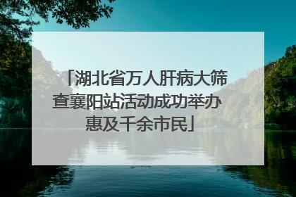 湖北省万人肝病大筛查襄阳站活动成功举办 惠及千余市民