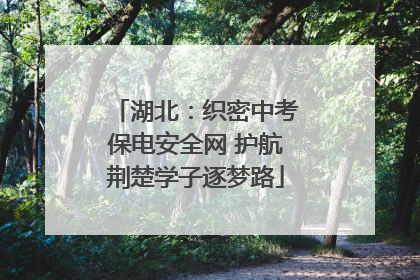 湖北：织密中考保电安全网 护航荆楚学子逐梦路
