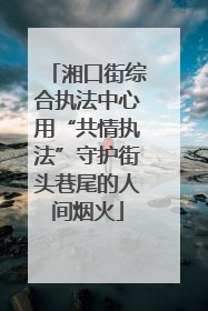 湘口街综合执法中心用“共情执法”守护街头巷尾的人间烟火