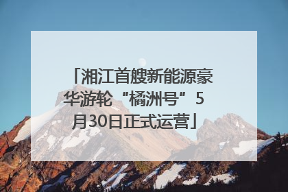 湘江首艘新能源豪华游轮“橘洲号”5月30日正式运营