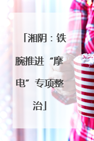 湘阴：铁腕推进“摩电”专项整治