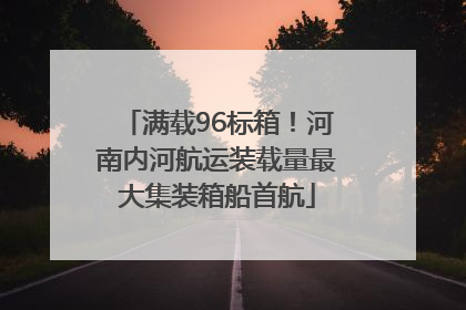 满载96标箱！河南内河航运装载量最大集装箱船首航