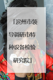 滨州市领导调研市特种设备检验研究院