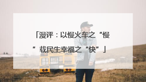 漫评：以慢火车之“慢”载民生幸福之“快”