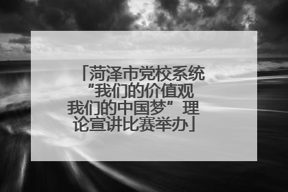 菏泽市党校系统“我们的价值观 我们的中国梦”理论宣讲比赛举办
