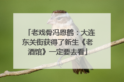 老戏骨冯恩鹤：大连东关街获得了新生《老酒馆》一定要去看