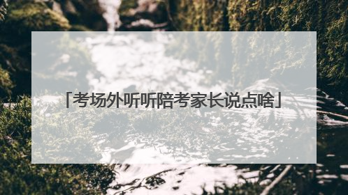 考场外听听陪考家长说点啥