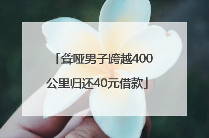 聋哑男子跨越400公里归还40元借款