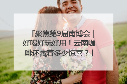 聚焦第9届南博会｜好喝好玩好用！云南咖啡还藏着多少惊喜？