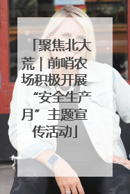 聚焦北大荒｜前哨农场积极开展“安全生产月”主题宣传活动