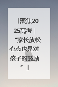聚焦2025高考｜“家长放松心态也是对孩子的鼓励”