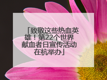 致敬这些热血英雄！第22个世界献血者日宣传活动在杭举办
