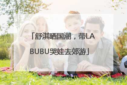 舒淇晒国潮，带LABUBU哭娃去郊游