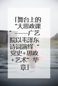 舞台上的“大思政课”——广艺院以毛泽东诗词演绎“党史+思政+艺术”华章