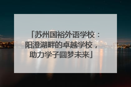 苏州国裕外语学校：阳澄湖畔的卓越学校，助力学子圆梦未来