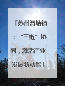 苏州渭塘镇：“三链”协同，激活产业发展新动能