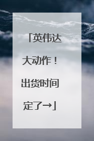 英伟达大动作！出货时间定了→
