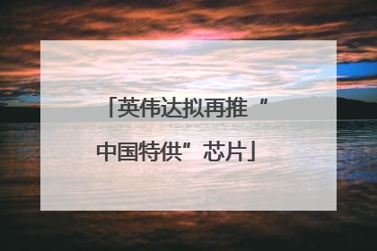 英伟达拟再推“中国特供”芯片