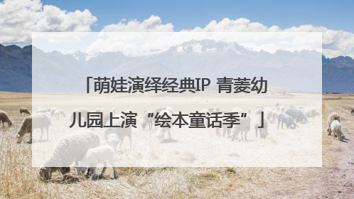 萌娃演绎经典IP 青菱幼儿园上演“绘本童话季”