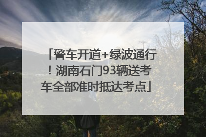 警车开道+绿波通行！湖南石门93辆送考车全部准时抵达考点