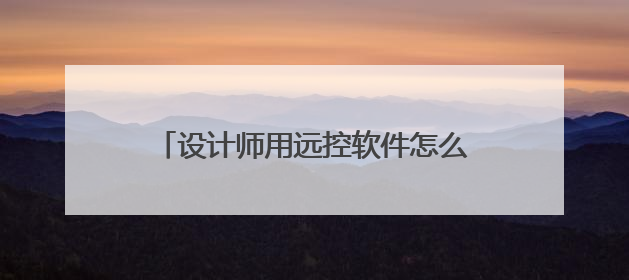 设计师用远控软件怎么选？对比四款远控软件