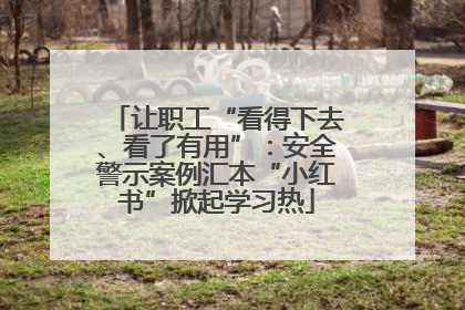 让职工“看得下去、看了有用”：安全警示案例汇本“小红书”掀起学习热