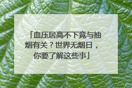 血压居高不下竟与抽烟有关？世界无烟日，你要了解这些事
