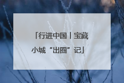 行进中国丨宝藏小城“出圈”记