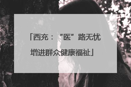 西充：“医”路无忧 增进群众健康福祉