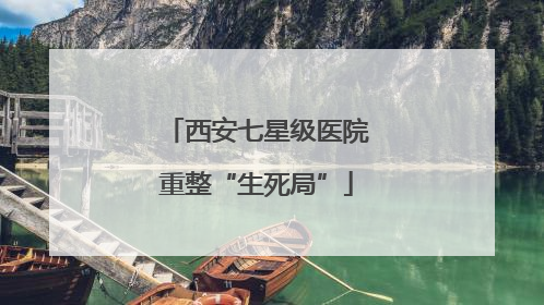 西安七星级医院重整“生死局”
