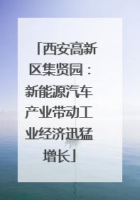 西安高新区集贤园：新能源汽车产业带动工业经济迅猛增长