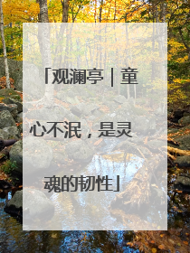 观澜亭｜童心不泯，是灵魂的韧性