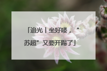 追光丨坐好喽，“苏超”又要开踢了