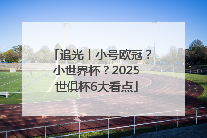追光丨小号欧冠？小世界杯？2025世俱杯6大看点