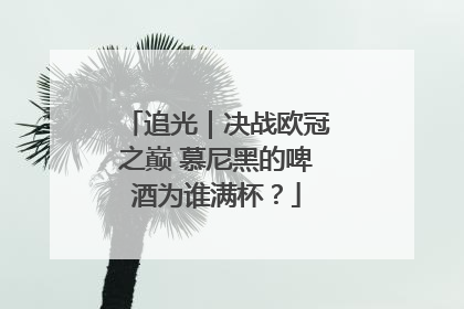 追光｜决战欧冠之巅 慕尼黑的啤酒为谁满杯？