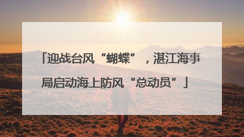 迎战台风“蝴蝶”，湛江海事局启动海上防风“总动员”