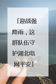 迎战强降雨，这群队伍守护湖北电网平安