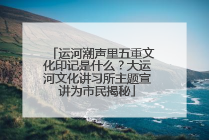 运河潮声里五重文化印记是什么？大运河文化讲习所主题宣讲为市民揭秘