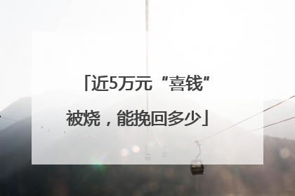 近5万元“喜钱”被烧，能挽回多少